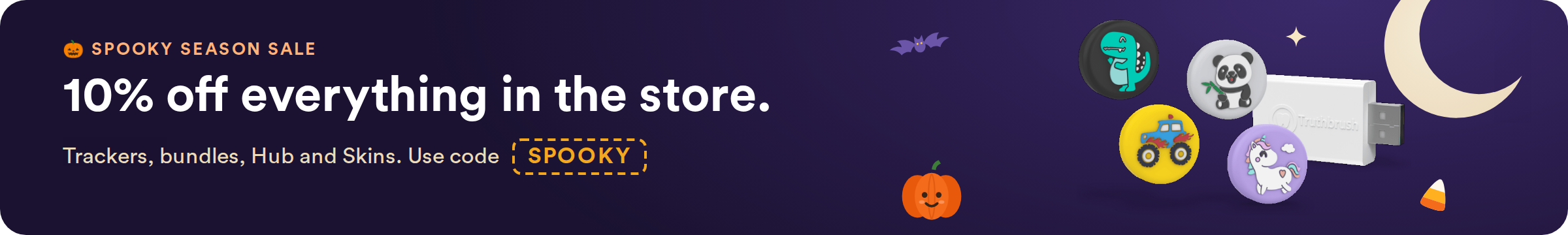 Spooky Season Sale: 10% off everything in the store with code SPOOKY, ends Oct 31.